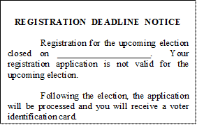 REGISTRATION  DEADLINE  NOTICE

	Registration for the upcoming election closed on ____________________.  Your registration application is not valid for the upcoming election.

	Following the election, the application will be processed and you will receive a voter identification card.





(Name of Election Authority)
